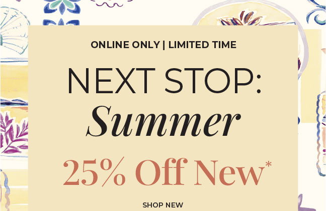 Limited Time, Online Only. Next Stop Summer: 25% Off New Arrivals