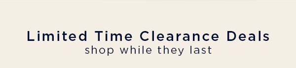 Limited Time Clearance Deals / shop while they last