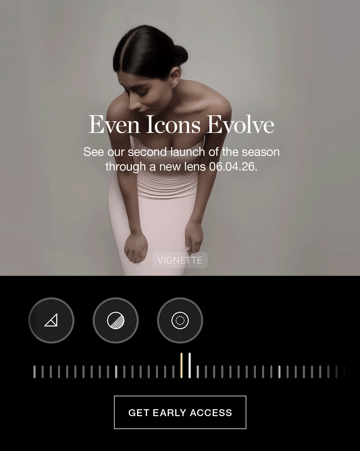 Even Icons Evolve | See our second launch of the season through a new lens 06.04.26. | GET EARLY ACCESS