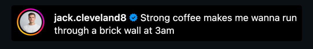 jack.cleveland8 Strong coffee makes me wanna run through a brick wall at 3am
