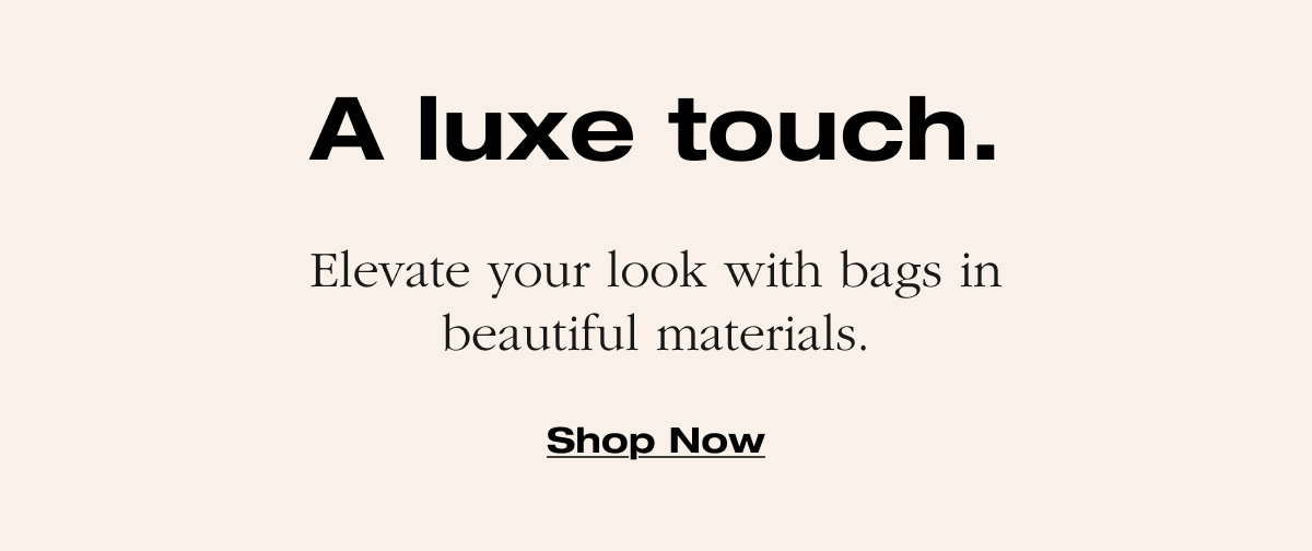 A luxe touch. Elevate your look with bags in beautiful materials.