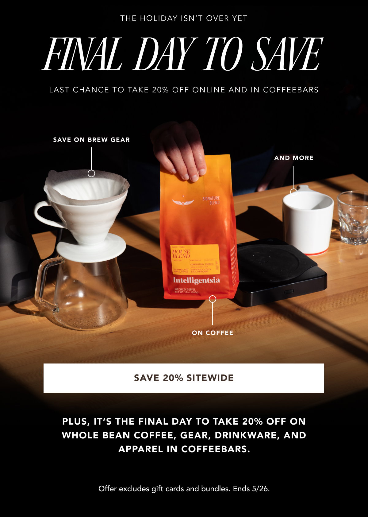 The Holiday Isn't Over Yet: Final Day to Save. last chance to take 20% off online and in coffeebars. Save on brew gear, on coffee, and more. | SAVE 20% SITEWIDE | PLus, it’s the final day to take 20% off on whole bean coffee, gear, drinkware, and apparel in coffeebars. Offer excludes gift cards and bundles. Ends 5/26.