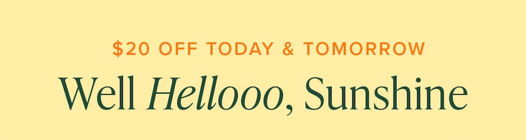 $20 Off Today & Tomorrow - Well Hellooo, Sunshine