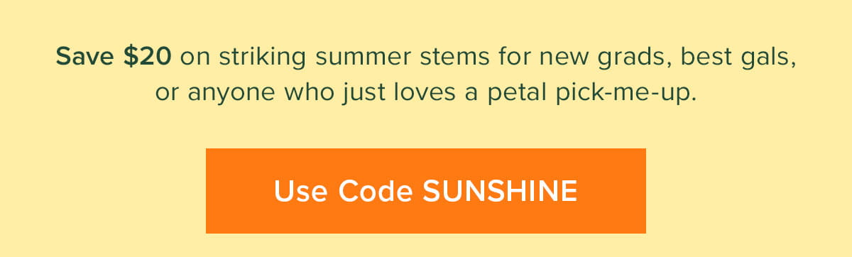 Save $20 on striking summer stems for new grads, best gals, or anyone who just loes a petal pick-me-up. Use Code SUNSHINE