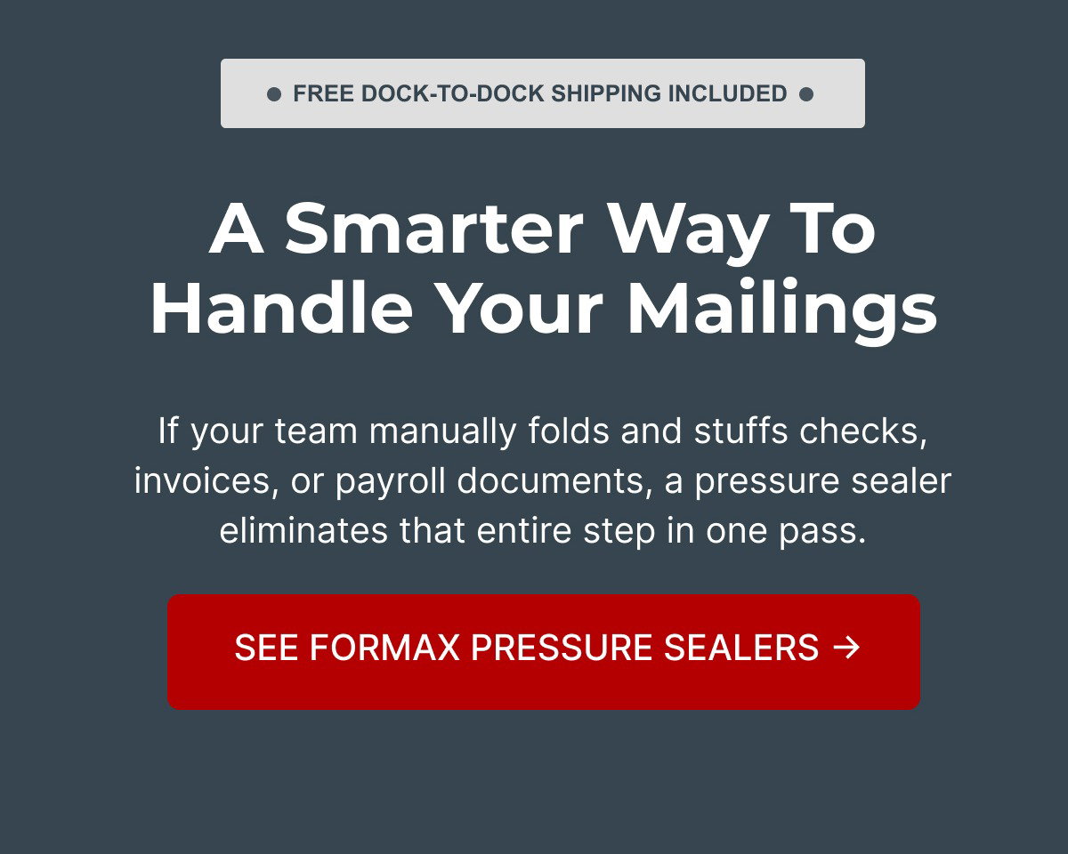 A Smarter Way to Handle Your Mailings:  See Formax Pressure Sealers →