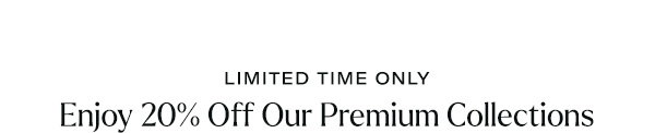 Enjoy 20% Off Premium Collections