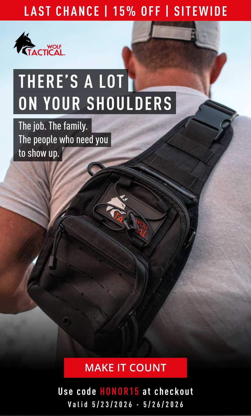 Wolf Tactical. Last Chance | 15% OFF | SITEWIDE. There's A Lot On Your Shoulders. The job. The family. The people who need you to show up. MAKE IT COUNT. Use code HONOR15 at checkout. Valid 5/23/2026-5/26/2026.