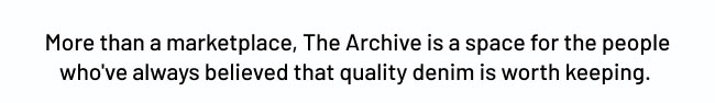 More than a marketplace, The Archive is a space for the people who've always believed that quality denim is worth keeping. 