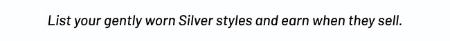 List your gently worn Silver styles and earn when they sell.