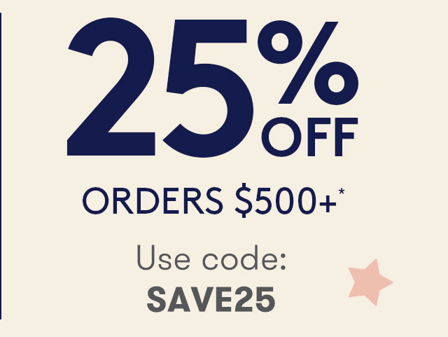 25% OFF ORDERS $500+
