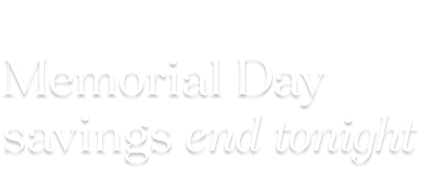 up to 35% off* Memorial Day savings end tonight