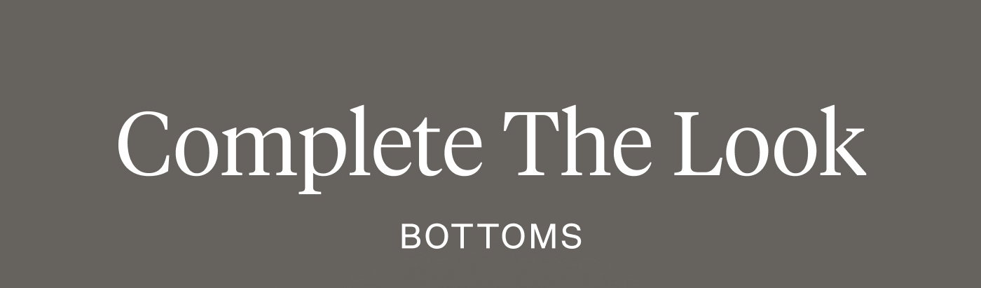 Complete the Look - Bottoms