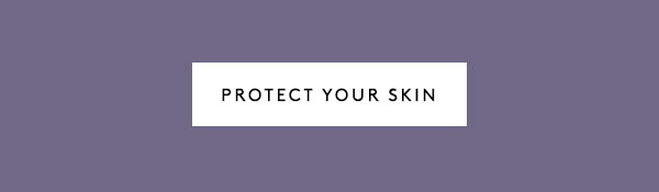 PROTECT YOUR SKIN