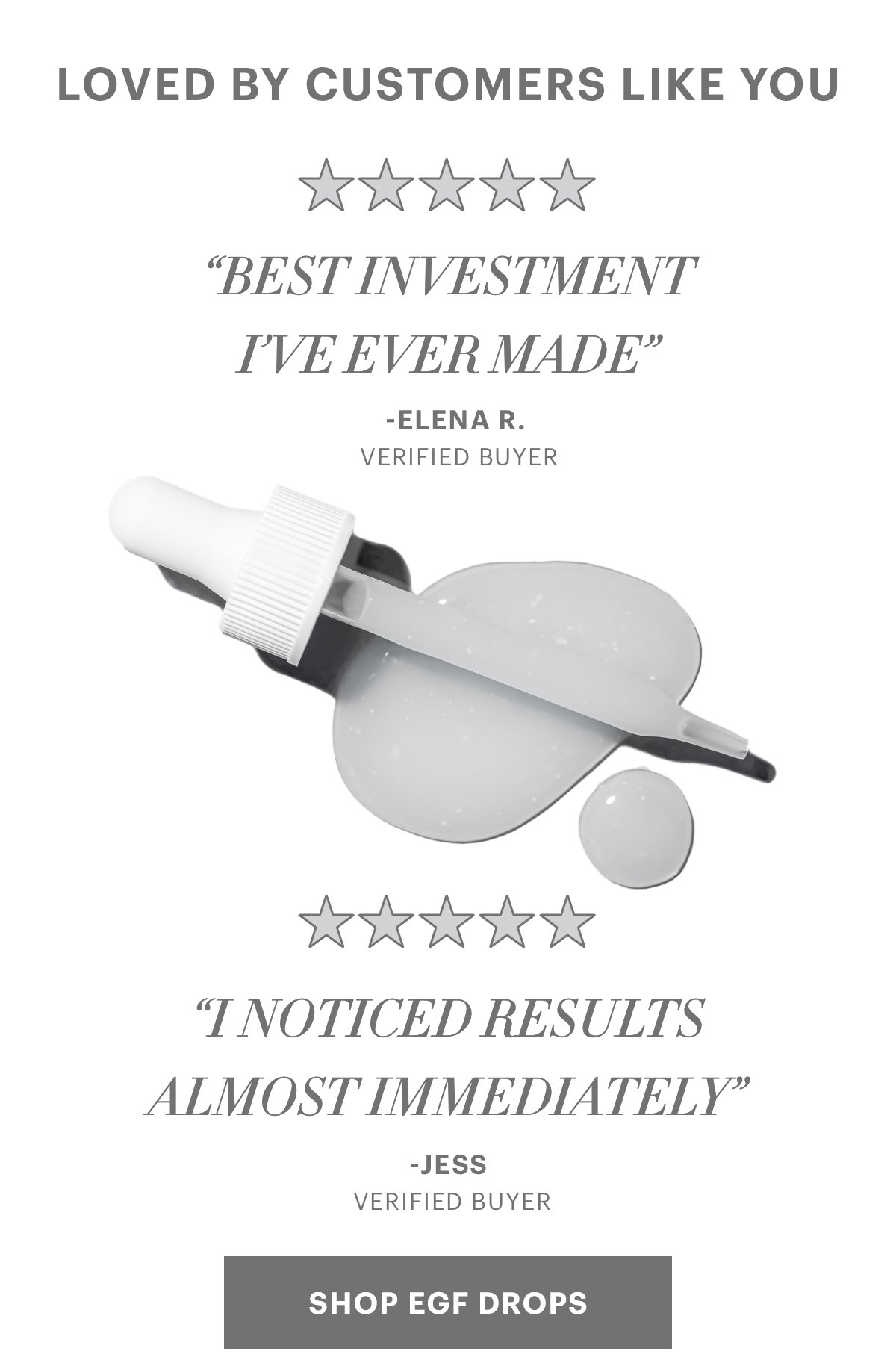 LOVED BY CUSTOMERS LIKE YOU “Best investment I’ve ever made” “I noticed results almost immediately” SHOP EGF DROPS