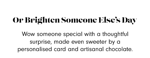 Or Brighten Someone Else’s Day Wow someone special with a thoughtful surprise, made even sweeter by a personalised card and artisanal chocolate. 