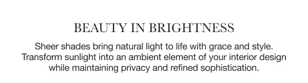 Beauty in Brightness | Sheer shades bring natural light to life with grace and style. Transform sunlight into an ambient element of your interior design while maintaining privacy and refined sophistication. 