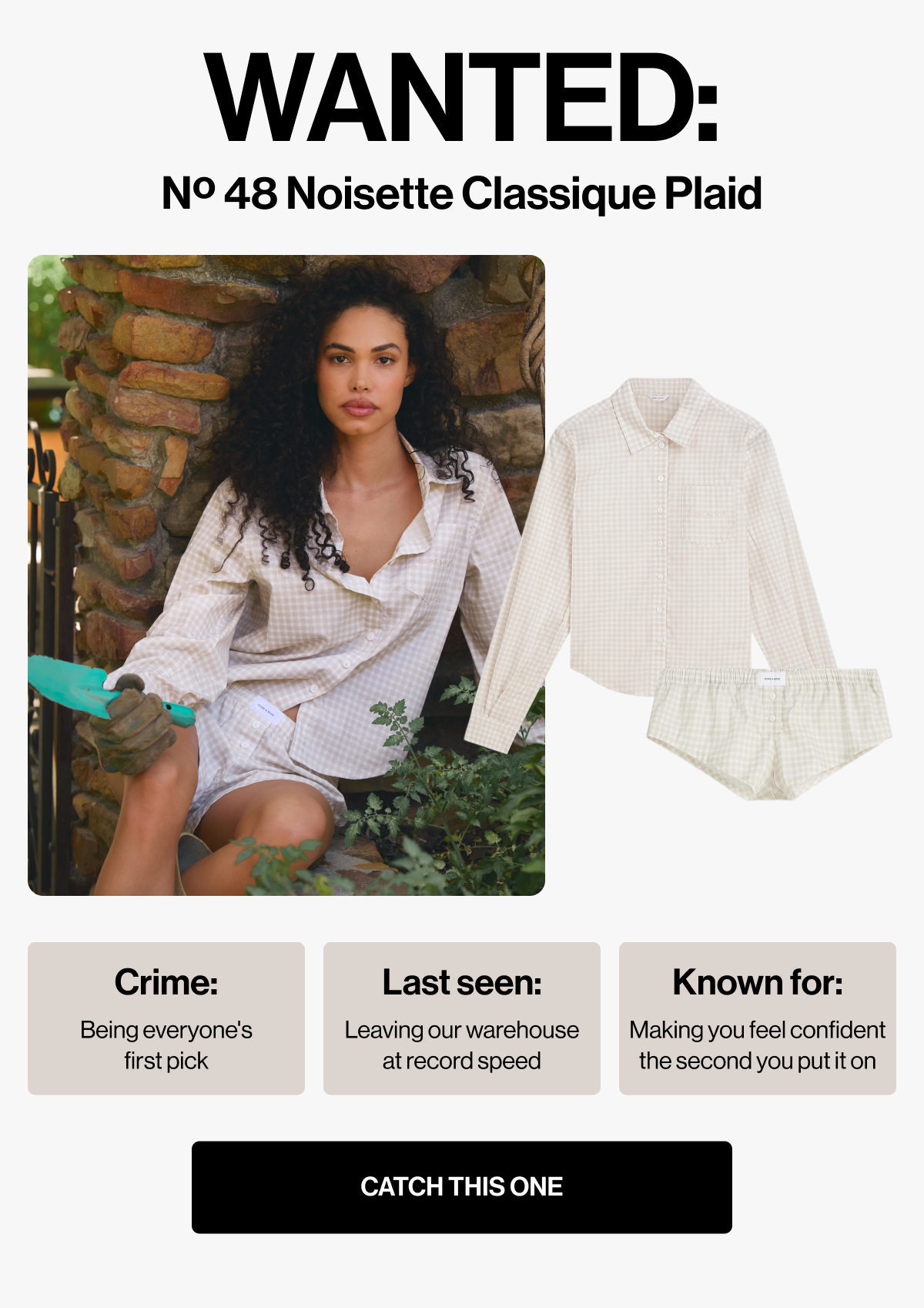WANTED: | Nº 48 Noisette Classique Plaid | Crime: | Last seen: | Known for: | Being everyone's first pick | Leaving our warehouse at record speed | Making you feel confident the second you put it on | CATCH THIS ONE