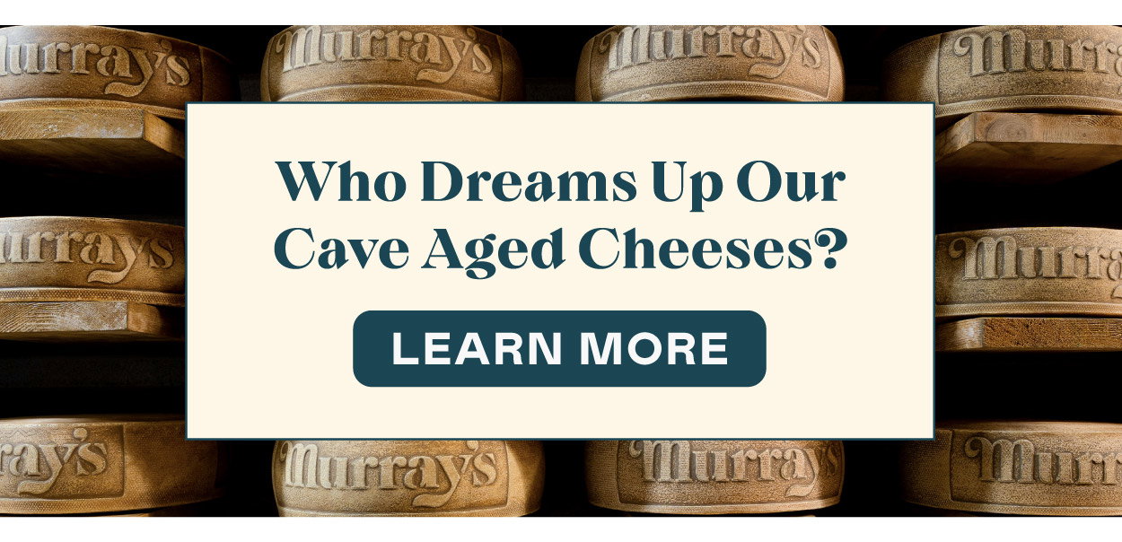 Who Dreams Up Our Cave Aged Cheeses?