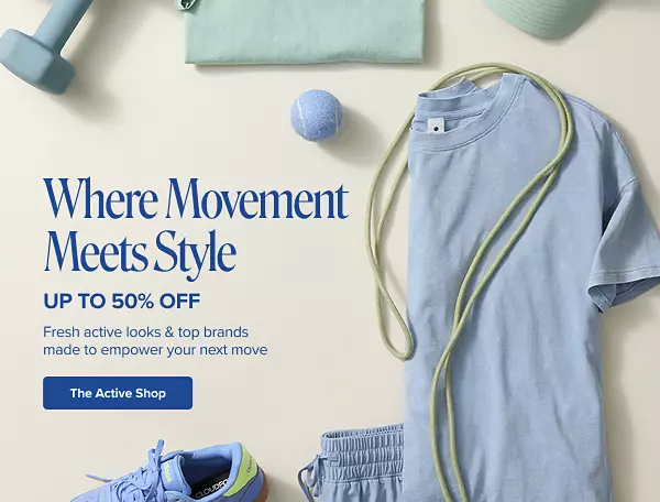 Where movement meets style. Up to 50% off fresh active looks and top brands made to empower your next move. Shop the active shop. Athletic clothing and gear set out on a table.