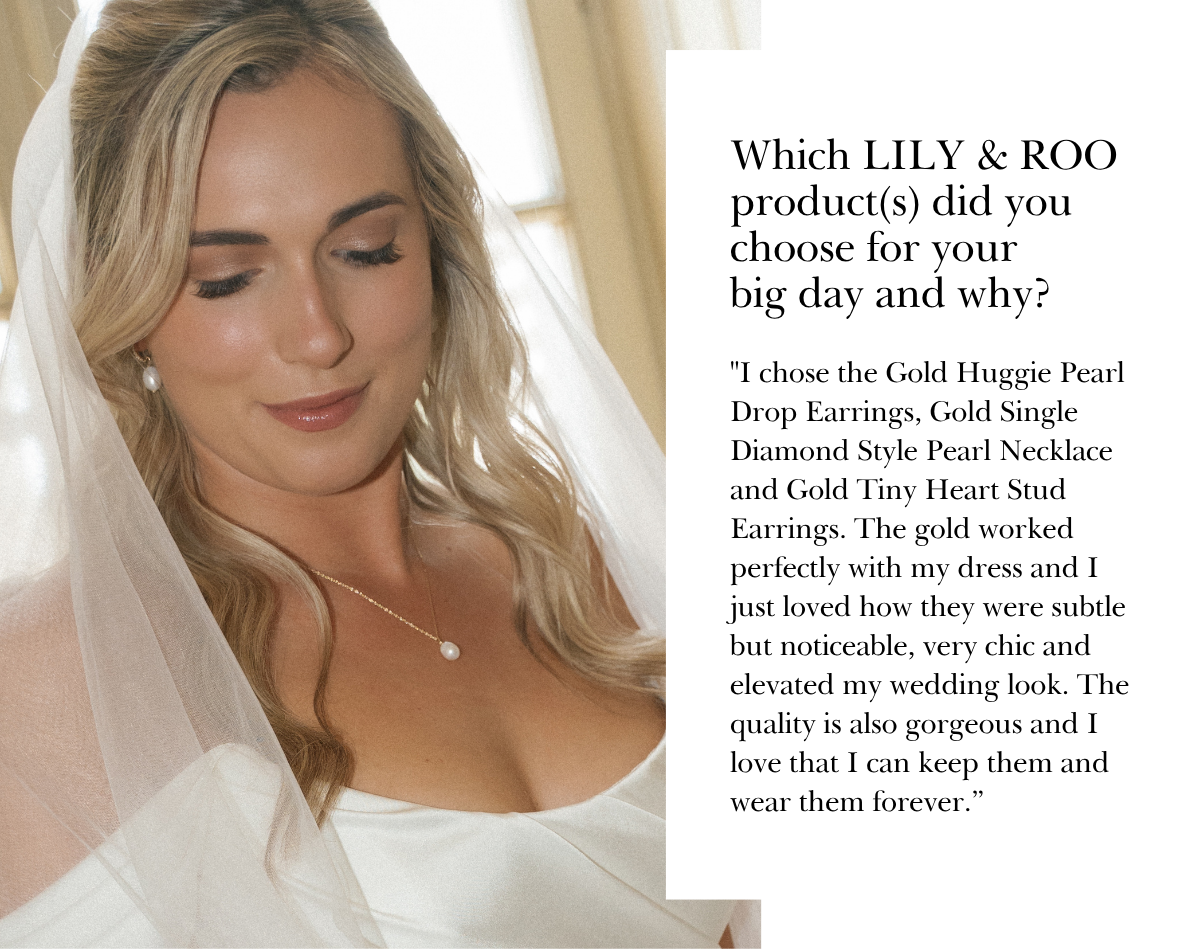 "I chose the Gold Huggie Pearl Drop Earrings, Gold Single Diamond Style Pearl Necklace and Gold Tiny Heart Stud Earrings. The gold worked perfectly with my dress and I just loved how they were subtle but noticeable, very chic and elevated my wedding look. The quality is also gorgeous and I love that I can keep them and wear them forever.”