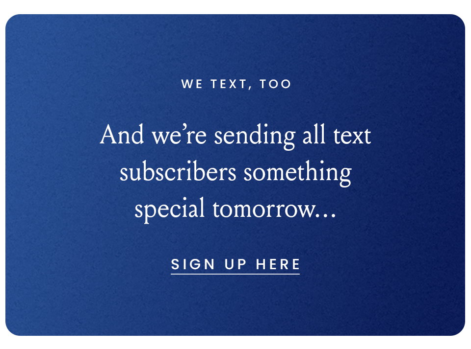 We Text, Too | And we're sending all text subscribers something special tomorrow... Sign Up Here 