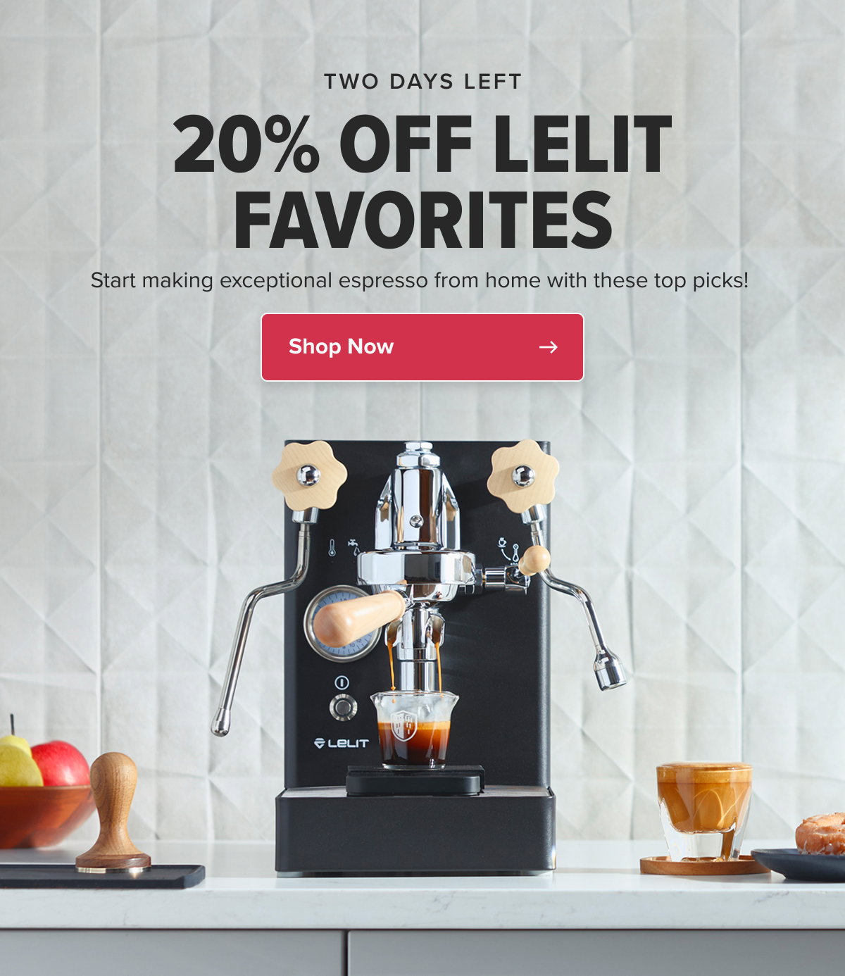 TWO DAYS LEFT 20% OFF LELIT FAVORITES Start making exceptional espresso from home with these top picks!  CTA: Shop Now