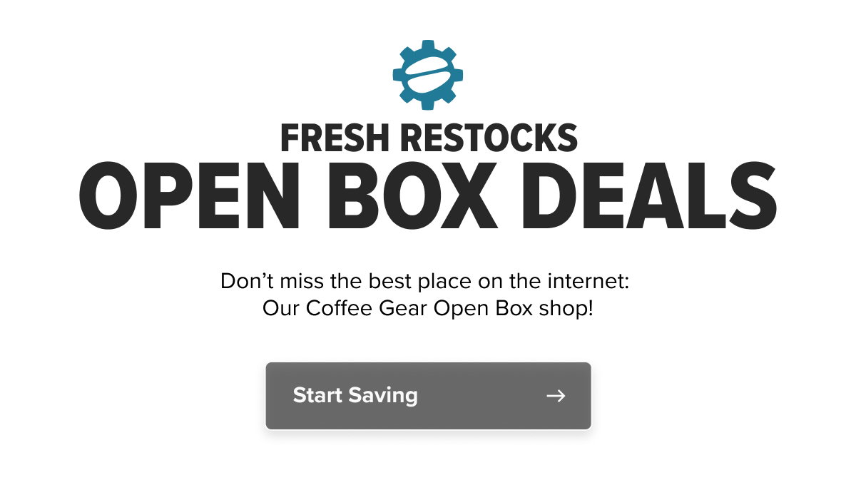 fresh restocks OPEN BOX DEALS Don’t miss the best place on the internet:  Our Coffee Gear Open Box shop! Start Saving