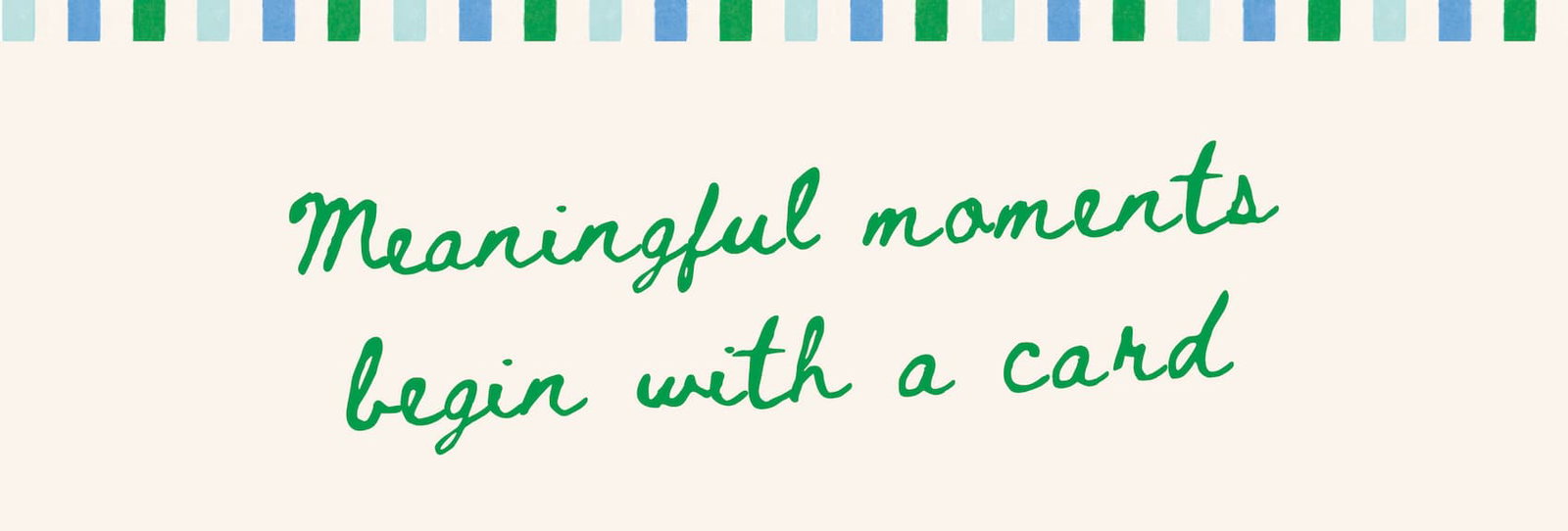 Green handwritten text reading “Meaningful moments begin with a card” on a soft cream background with a blue and green decorative border. Simple, elegant Father’s Day themed design with a warm and thoughtful feel.