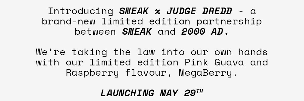 Introducing SNEAK x JUDGE DREDD - a brand-new limited edition partnership between SNEAK and 2000AD. We're taking the law into our own hands with our limited edition Pink Guava and Raspberry flavour, MegaBerry. LAUNCHING MAY 29TH