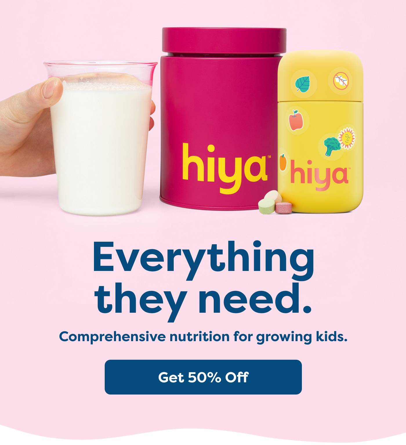 Everything they need. Comprehensive nutrition for growing kids. Get 50% Off