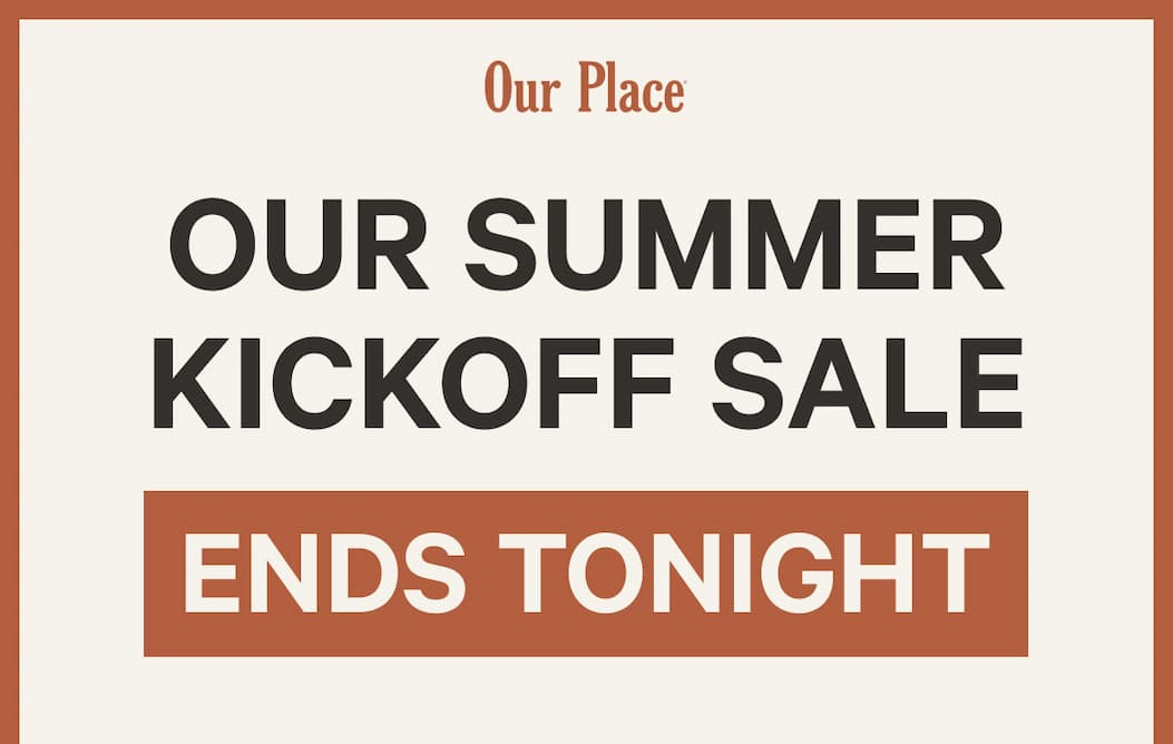 Our Place | Summer Kickoff Sale Ends Tonight