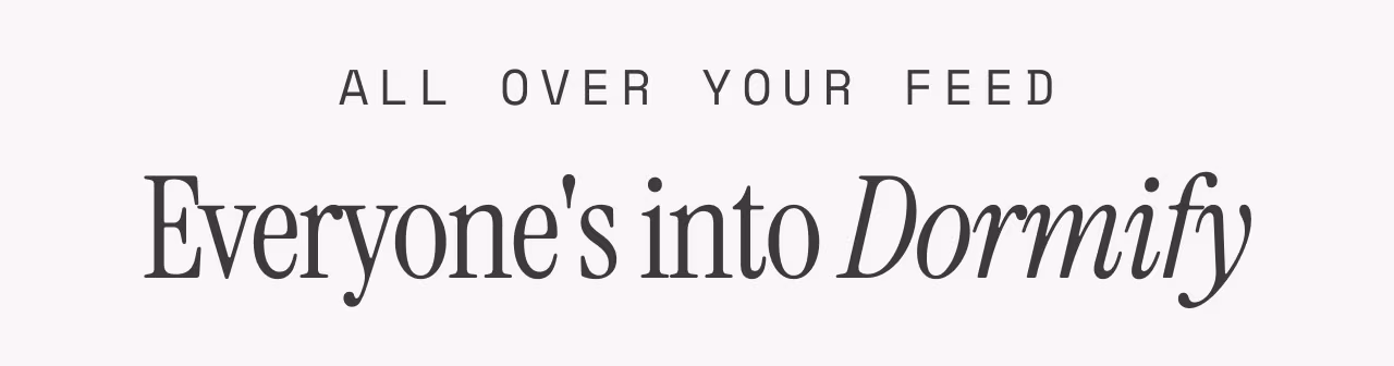 All over your feed. Everyons'into Dormify