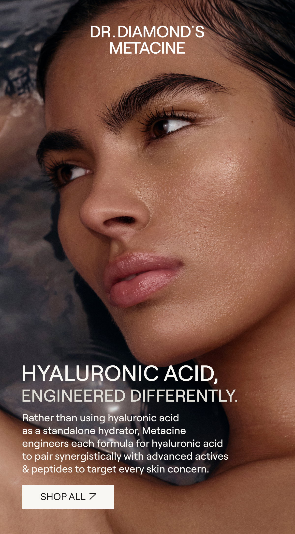 DR. DIAMOND'S METACINE  HYALURONIC ACID, ENGINEERED DIFFERENTLY.  [[SHOP ALL ↗]]
