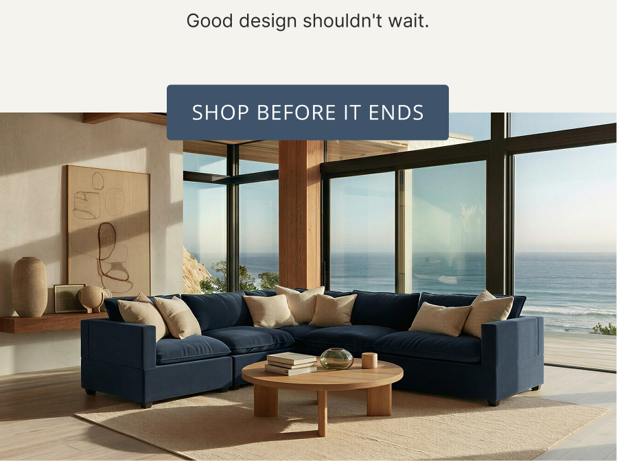 Good design shouldn't wait. Save up to 40% while you still can. Shop Before It Ends