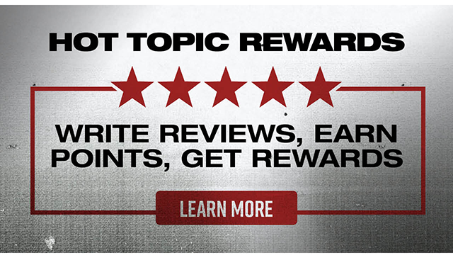 Hot Topic Rewards. Write Reviews, Earn Points, Get Rewards. Learn More