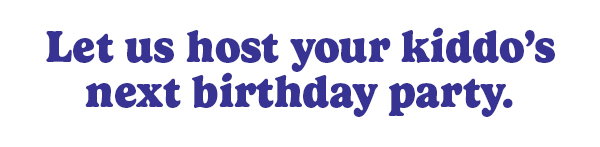 Let us host your kiddo's next birthday party.
