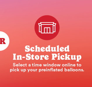 Scheduled In-Store Pickup Select a time window online to pick up your preinflated balloons