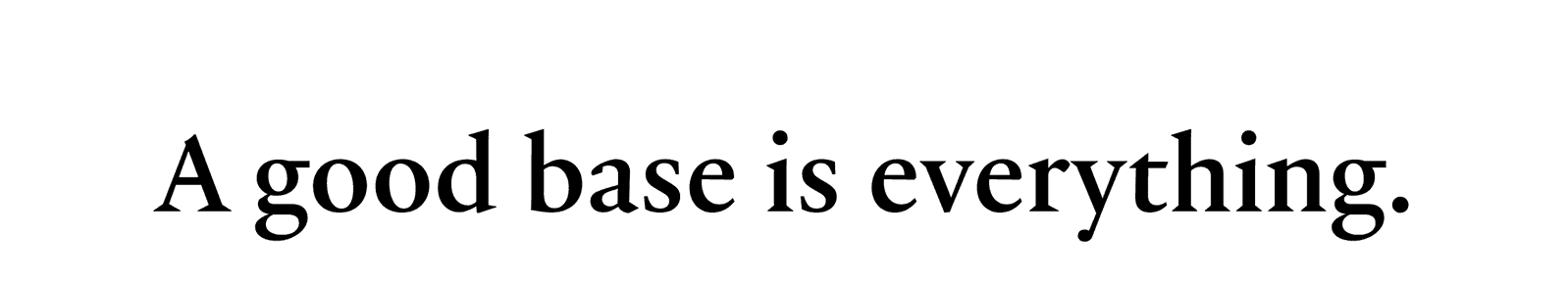 A good base is everything.
