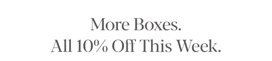 More Boxes. All 10% Off This Week.
