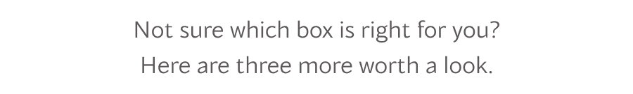 Not sure which box is right for you? Here are three more worth a look.