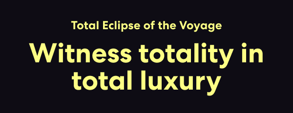 Total Eclipse of the Voyage Witness totality in total luxury