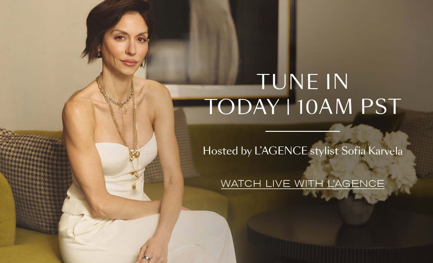 TUNE IN TODAY | 10 a.m. PST  Hosted by L’AGENCE stylist Sofia Karvela  WATCH LIVE WITH L’AGENCE
