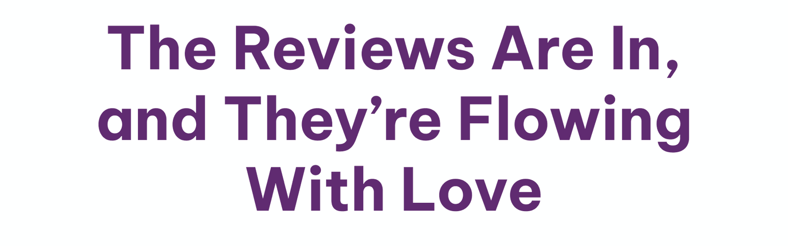 The Reviews Are In, And They’re Flowing With Love
