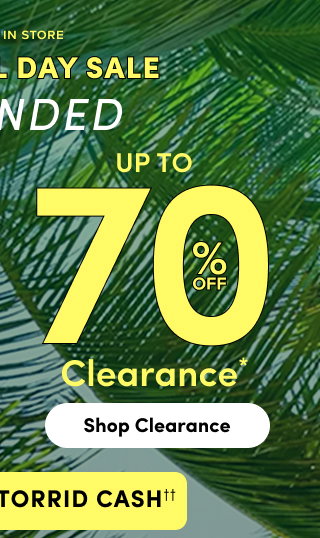 Online + In Store | Memorial Day Sale Extended | Up To 70% Off Clearance* | Shop Clearance > | + Earn 3X Torrid Cash††