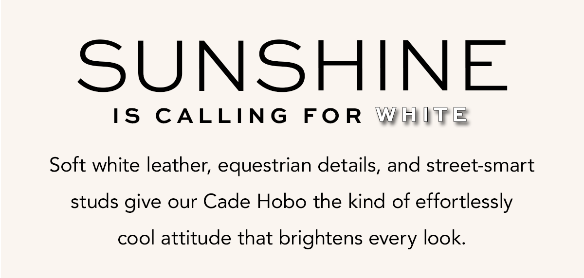 Sunshine Is Calling For White - Soft white leather, equestrian details, and street-smart studs give our Cade Hobo the kind of effortlessly cool attitude that brightens every look. - Shop Now