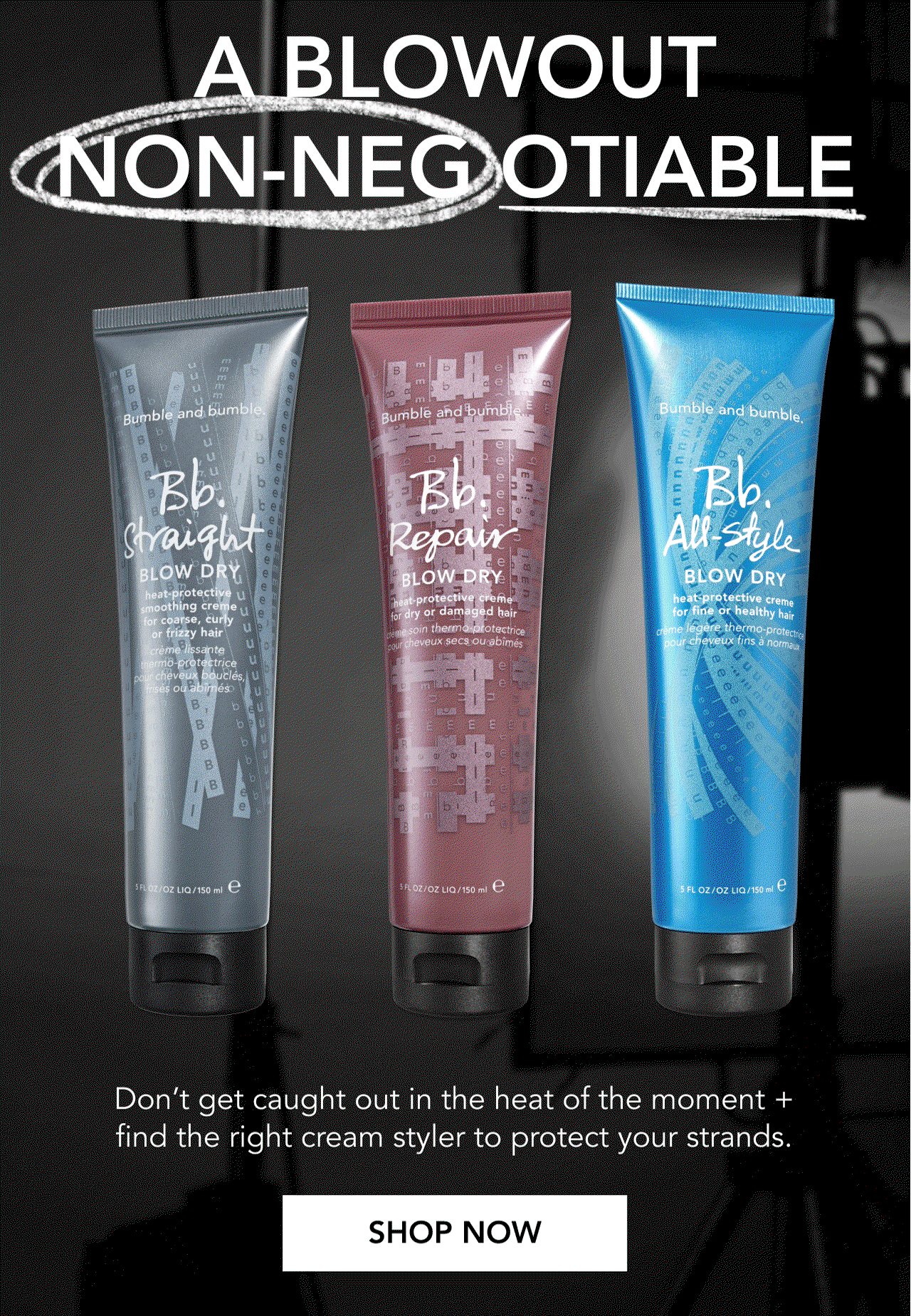 A BLOWOUT NON-NEGOTIABLE | Don't get caught out in the heat of the moment + find the right cream styler to protect your strands. | SHOP NOW A BLOWOUT NON-NEGOTIABLE | Don't get caught out in the heat of the moment + find the right cream styler to protect your strands. | SHOP NOW