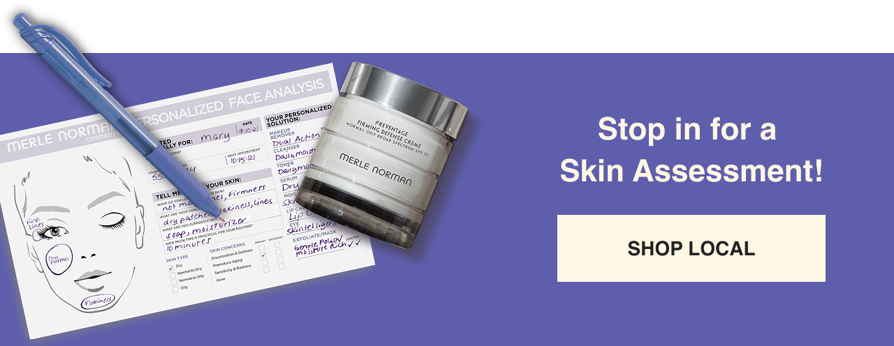 Stop in for a Skin Assessment! SHOP LOCAL