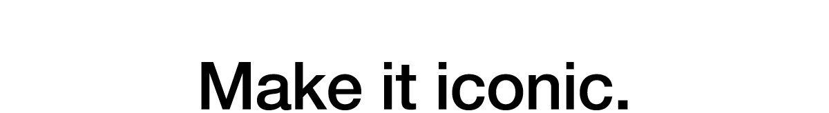 Make it iconic.