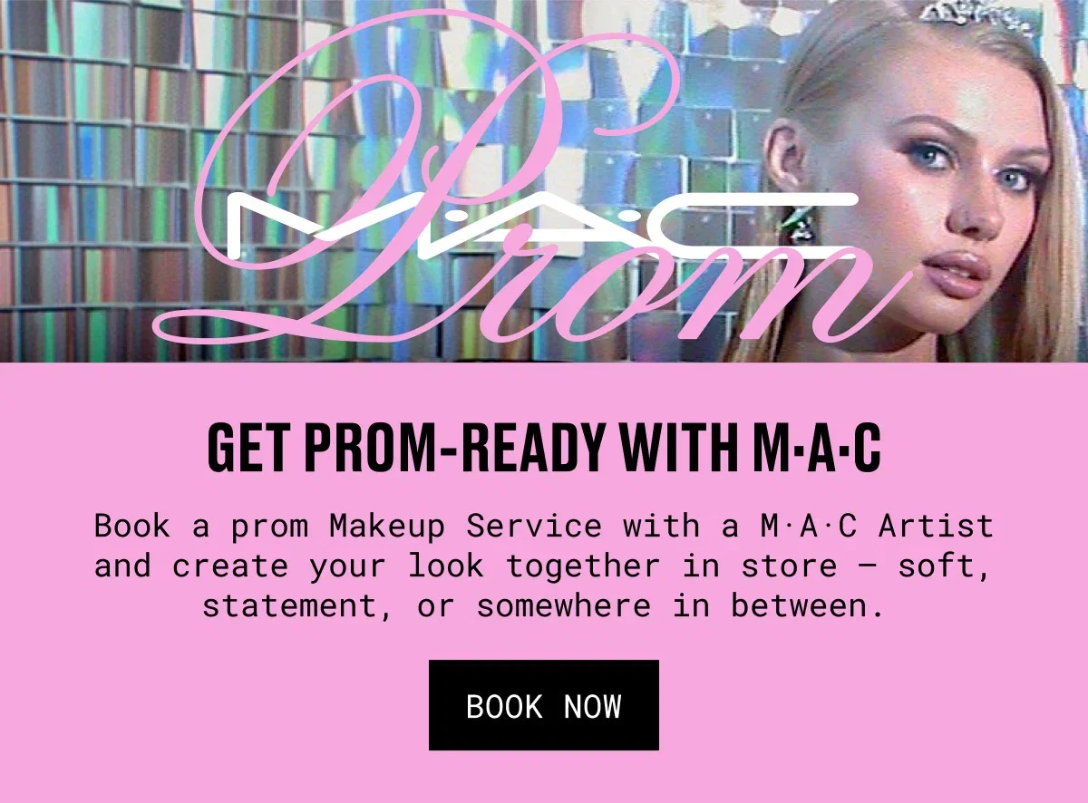 GET PROM-READY WITH M·A·C | Book a prom Makeup Service with a M·A·C Artist and create your look together in store-soft, statement, or somewhere in between. | BOOK NOW