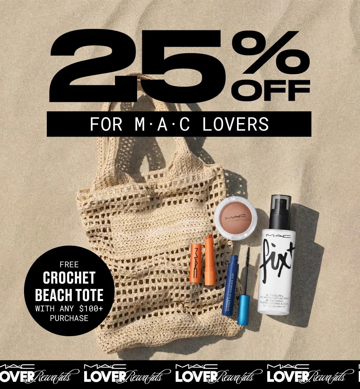 25% OFF | FOR M·A·C LOVERS | FREE | CROCHET BEACH TOTE | WITH ANY $100+ PURCHASE | M·A·C LOVER Rewards
